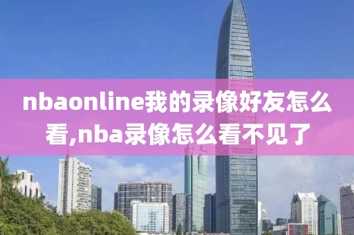nbaonline我的录像好友怎么看,nba录像怎么看不见了