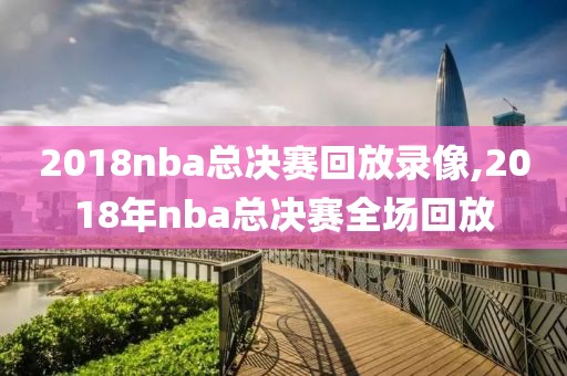 2018nba总决赛回放录像,2018年nba总决赛全场回放