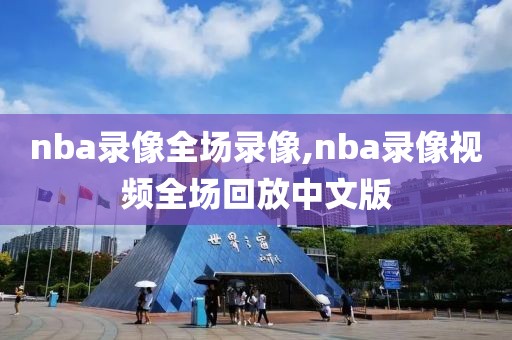 nba录像全场录像,nba录像视频全场回放中文版