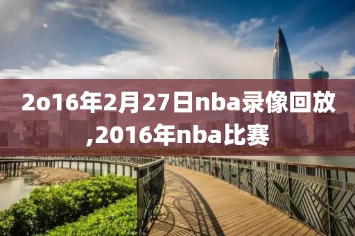 2o16年2月27日nba录像回放,2016年nba比赛