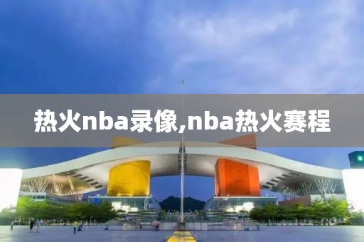 热火nba录像,nba热火赛程