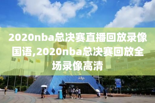 2020nba总决赛直播回放录像国语,2020nba总决赛回放全场录像高清