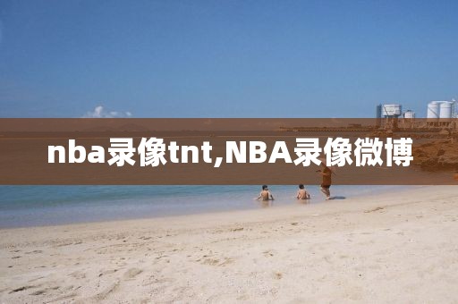 nba录像tnt,NBA录像微博