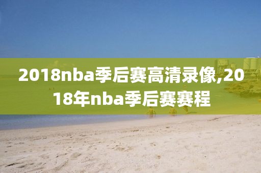 2018nba季后赛高清录像,2018年nba季后赛赛程