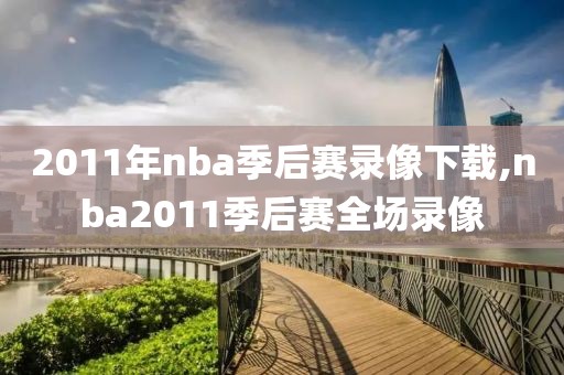 2011年nba季后赛录像下载,nba2011季后赛全场录像