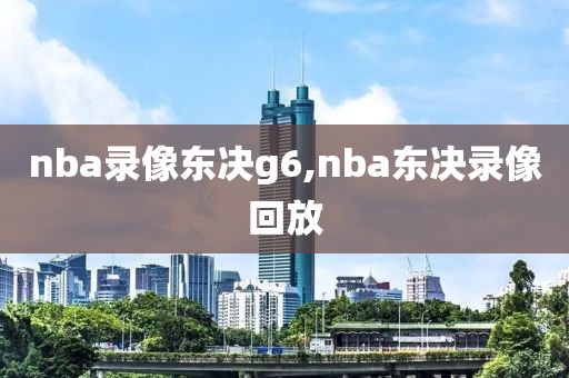 nba录像东决g6,nba东决录像回放