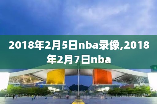 2018年2月5日nba录像,2018年2月7日nba