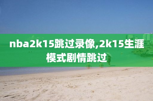 nba2k15跳过录像,2k15生涯模式剧情跳过