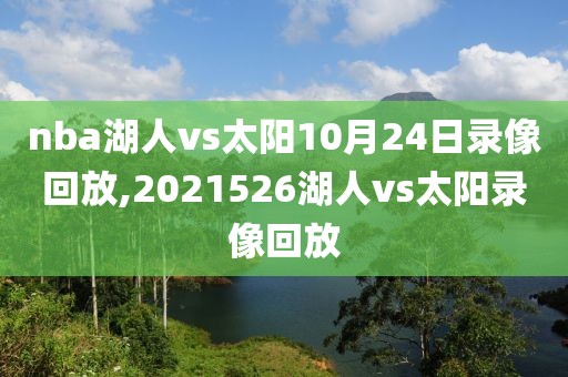 nba湖人vs太阳10月24日录像回放,2021526湖人vs太阳录像回放