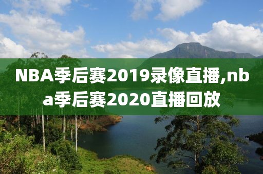 NBA季后赛2019录像直播,nba季后赛2020直播回放
