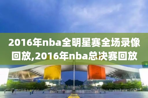 2016年nba全明星赛全场录像回放,2016年nba总决赛回放