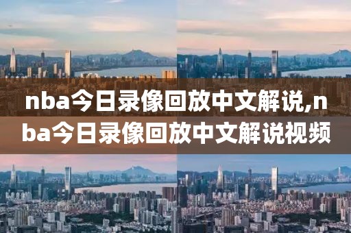 nba今日录像回放中文解说,nba今日录像回放中文解说视频