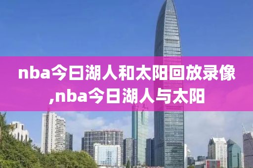 nba今曰湖人和太阳回放录像,nba今日湖人与太阳