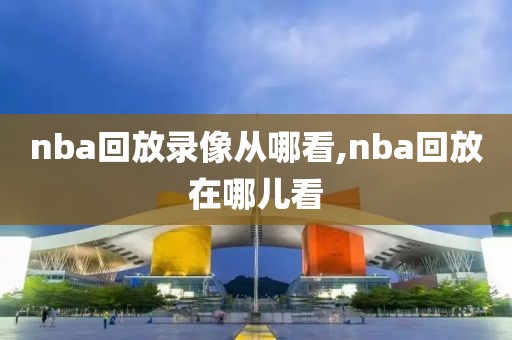 nba回放录像从哪看,nba回放在哪儿看