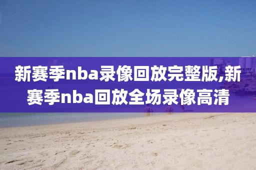 新赛季nba录像回放完整版,新赛季nba回放全场录像高清