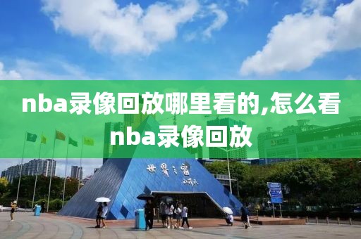 nba录像回放哪里看的,怎么看nba录像回放