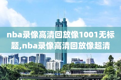 nba录像高清回放像1001无标题,nba录像高清回放像超清