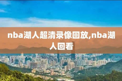 nba湖人超清录像回放,nba湖人回看