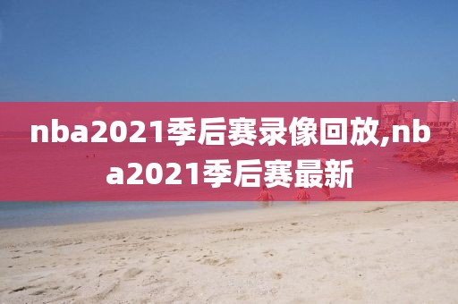 nba2021季后赛录像回放,nba2021季后赛最新