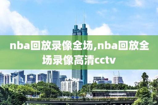 nba回放录像全场,nba回放全场录像高清cctv