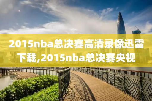 2015nba总决赛高清录像迅雷下载,2015nba总决赛央视