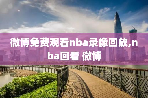 微博免费观看nba录像回放,nba回看 微博