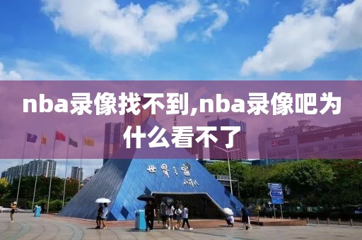 nba录像找不到,nba录像吧为什么看不了