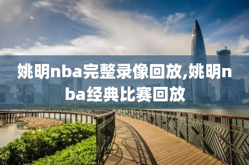 姚明nba完整录像回放,姚明nba经典比赛回放