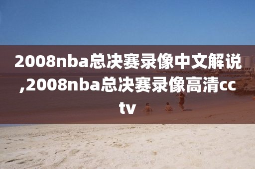 2008nba总决赛录像中文解说,2008nba总决赛录像高清cctv