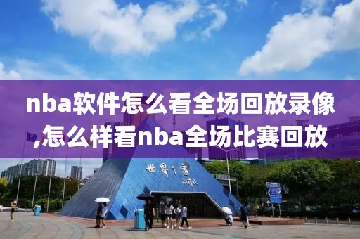 nba软件怎么看全场回放录像,怎么样看nba全场比赛回放