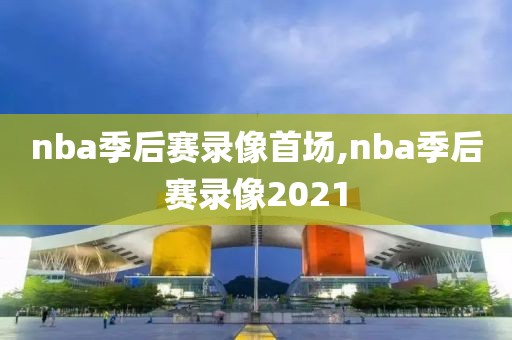 nba季后赛录像首场,nba季后赛录像2021