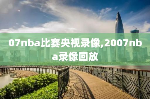 07nba比赛央视录像,2007nba录像回放
