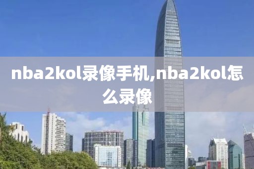 nba2kol录像手机,nba2kol怎么录像