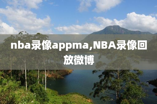 nba录像appma,NBA录像回放微博