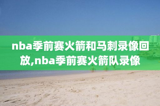 nba季前赛火箭和马刺录像回放,nba季前赛火箭队录像