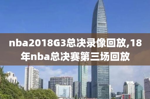 nba2018G3总决录像回放,18年nba总决赛第三场回放