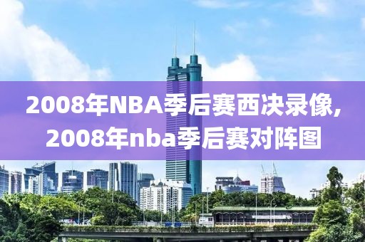 2008年NBA季后赛西决录像,2008年nba季后赛对阵图