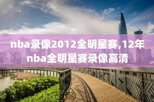 nba录像2012全明星赛,12年nba全明星赛录像高清