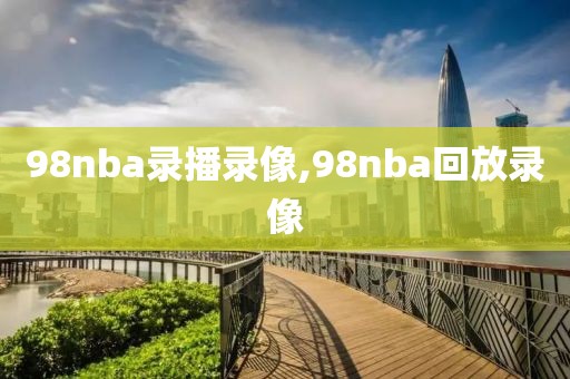 98nba录播录像,98nba回放录像