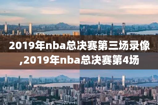2019年nba总决赛第三场录像,2019年nba总决赛第4场
