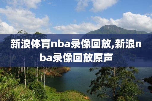 新浪体育nba录像回放,新浪nba录像回放原声