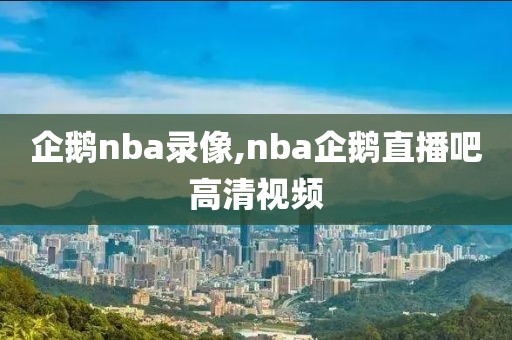 企鹅nba录像,nba企鹅直播吧高清视频