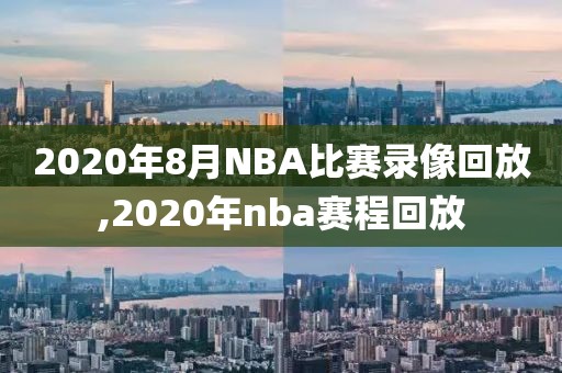 2020年8月NBA比赛录像回放,2020年nba赛程回放