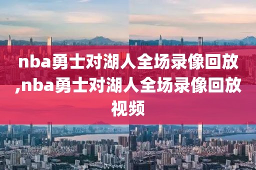 nba勇士对湖人全场录像回放,nba勇士对湖人全场录像回放视频
