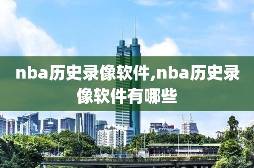 nba历史录像软件,nba历史录像软件有哪些