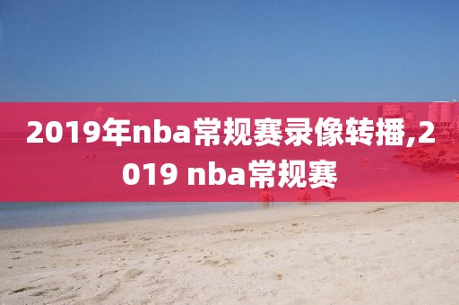2019年nba常规赛录像转播,2019 nba常规赛