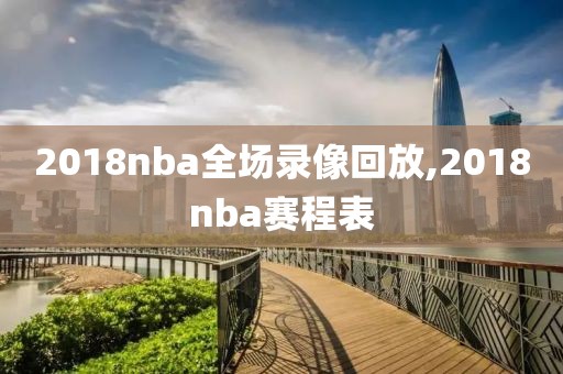 2018nba全场录像回放,2018nba赛程表