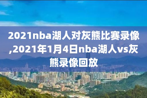 2021nba湖人对灰熊比赛录像,2021年1月4日nba湖人vs灰熊录像回放