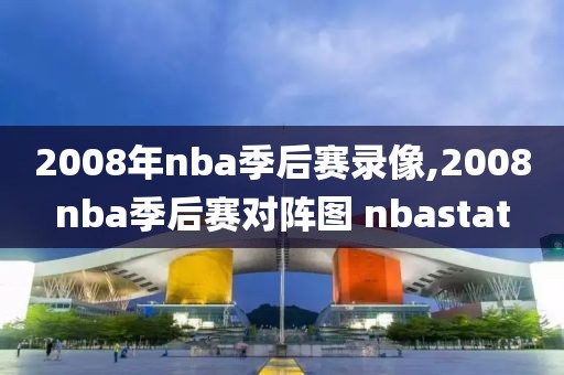 2008年nba季后赛录像,2008nba季后赛对阵图 nbastat