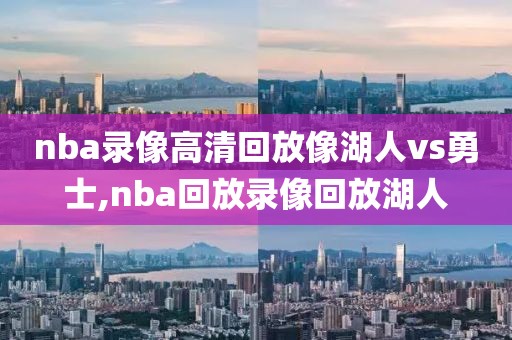 nba录像高清回放像湖人vs勇士,nba回放录像回放湖人